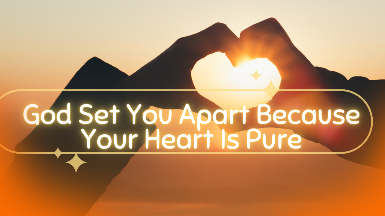 How a Pure Heart Sets You Apart